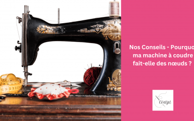 Nos Conseils – Pourquoi ma machine à coudre fait-elle des nœuds ? 