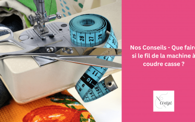 Nos Conseils – Que faire si le fil de la machine à coudre casse ? 